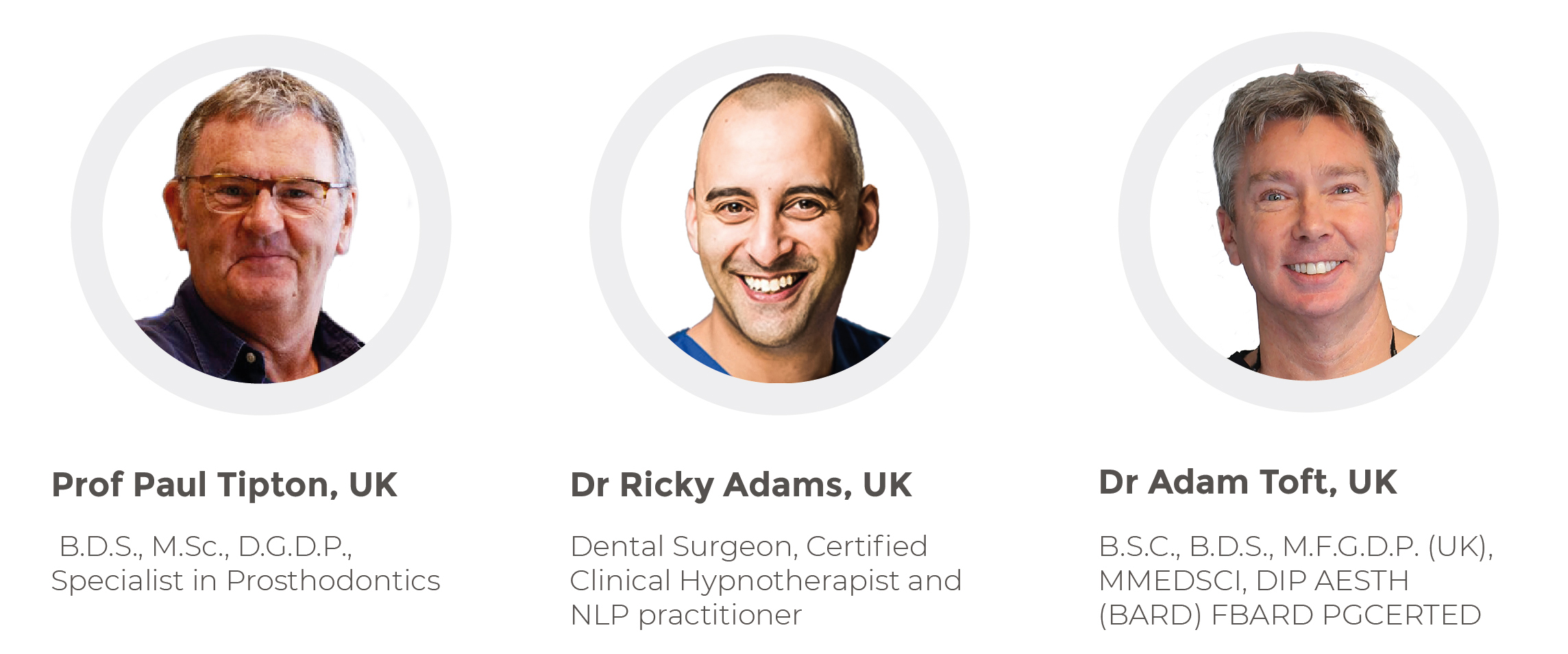 Dr Elaine Halley, UK - BDS, MFGDP (UK), MSc, Accredited as DSC Master by Dr. Christian Coachman, Founder of British Academy of Cosmetic Dentistry. Dr Matthew Holyoak, UK - BDS, Dip Rest Dent (RCS Eng), MSc (Rest Dent). Dr Timothy Eldridge, UK - BDS Birm Clinical Director myFACE